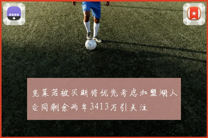 克莱若被买断将优先考虑加盟湖人合同剩余两年3413万引关注