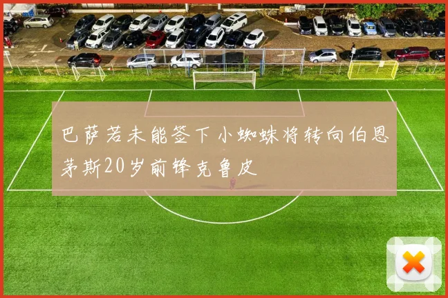 巴萨若未能签下小蜘蛛将转向伯恩茅斯20岁前锋克鲁皮