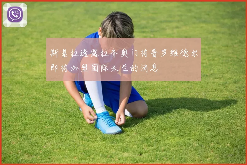 斯基拉透露拉齐奥门将普罗维德尔即将加盟国际米兰的消息