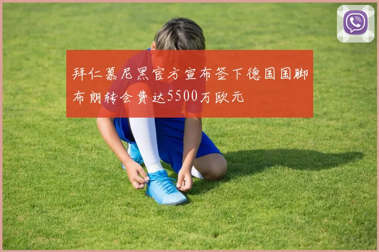 拜仁慕尼黑官方宣布签下德国国脚布朗转会费达5500万欧元