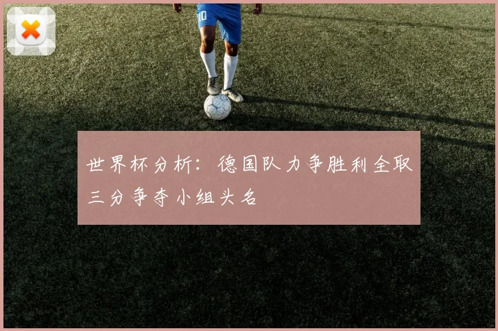 世界杯分析：德国队力争胜利全取三分争夺小组头名
