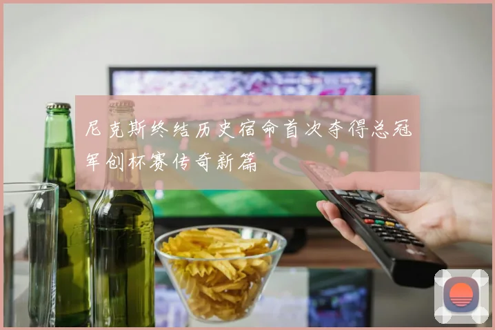 尼克斯终结历史宿命首次夺得总冠军创杯赛传奇新篇