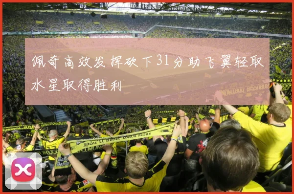 佩奇高效发挥砍下31分助飞翼轻取水星取得胜利