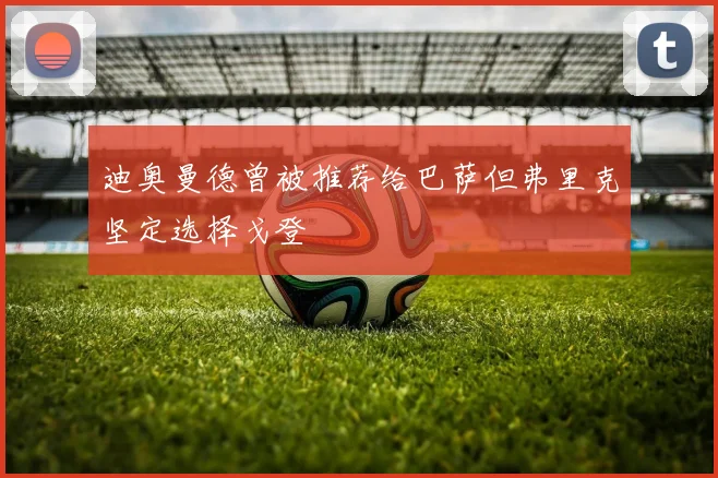 迪奥曼德曾被推荐给巴萨但弗里克坚定选择戈登