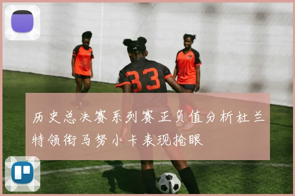 历史总决赛系列赛正负值分析杜兰特领衔马努小卡表现抢眼