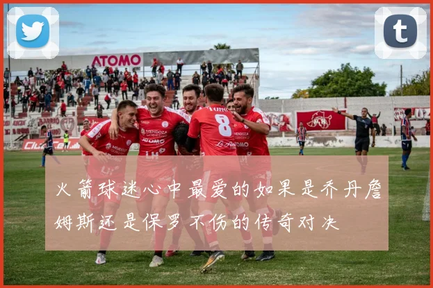 火箭球迷心中最爱的如果是乔丹詹姆斯还是保罗不伤的传奇对决